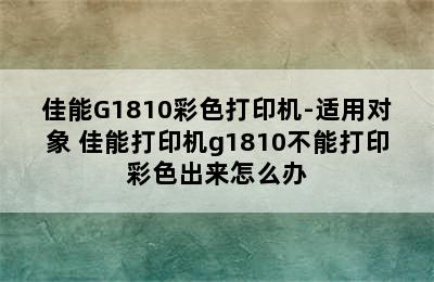 佳能G1810彩色打印机-适用对象 佳能打印机g1810不能打印彩色出来怎么办